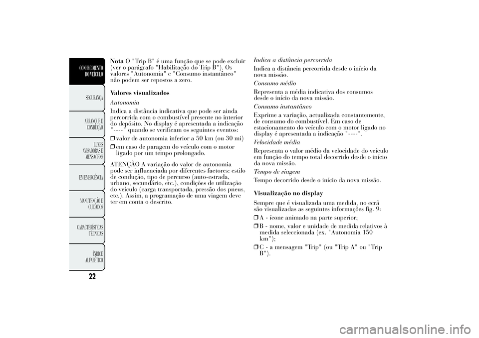 Lancia Ypsilon 2011 Manual de Uso e Manutenção (in Portuguese) NotaO "Trip B" é uma função que se pode excluir
(ver o parágrafo "Habilitação do Trip B"). Os
valores "Autonomia" e "Consumo instantâneo"
não podem ser repostos Lancia Ypsilon 2011 Manual de Uso e Manutenção (in Portuguese) NotaO "Trip B" é uma função que se pode excluir
(ver o parágrafo "Habilitação do Trip B"). Os
valores "Autonomia" e "Consumo instantâneo"
não podem ser repostos