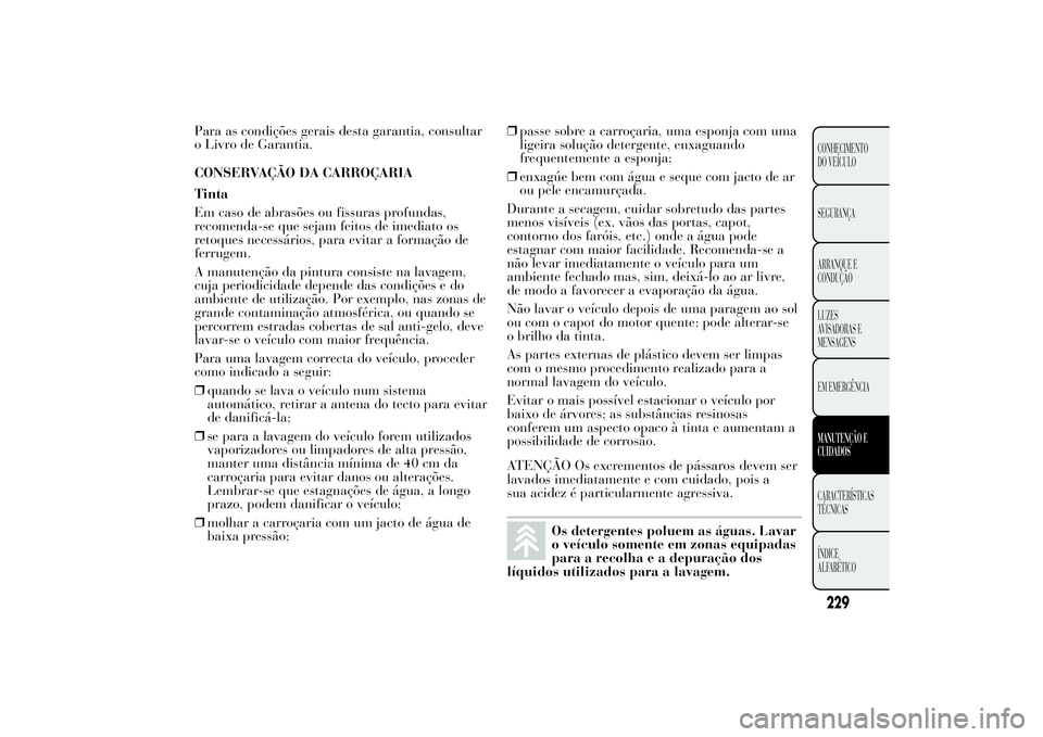 Lancia Ypsilon 2011 Manual de Uso e Manutenção (in Portuguese) Para as condições gerais desta garantia, consultar
o Livro de Garantia.
CONSERVAÇÃO DA CARROÇARIA
Tinta
Em caso de abrasões ou fissuras profundas,
recomenda-se que sejam feitos de imediato os
re Lancia Ypsilon 2011 Manual de Uso e Manutenção (in Portuguese) Para as condições gerais desta garantia, consultar
o Livro de Garantia.
CONSERVAÇÃO DA CARROÇARIA
Tinta
Em caso de abrasões ou fissuras profundas,
recomenda-se que sejam feitos de imediato os
re