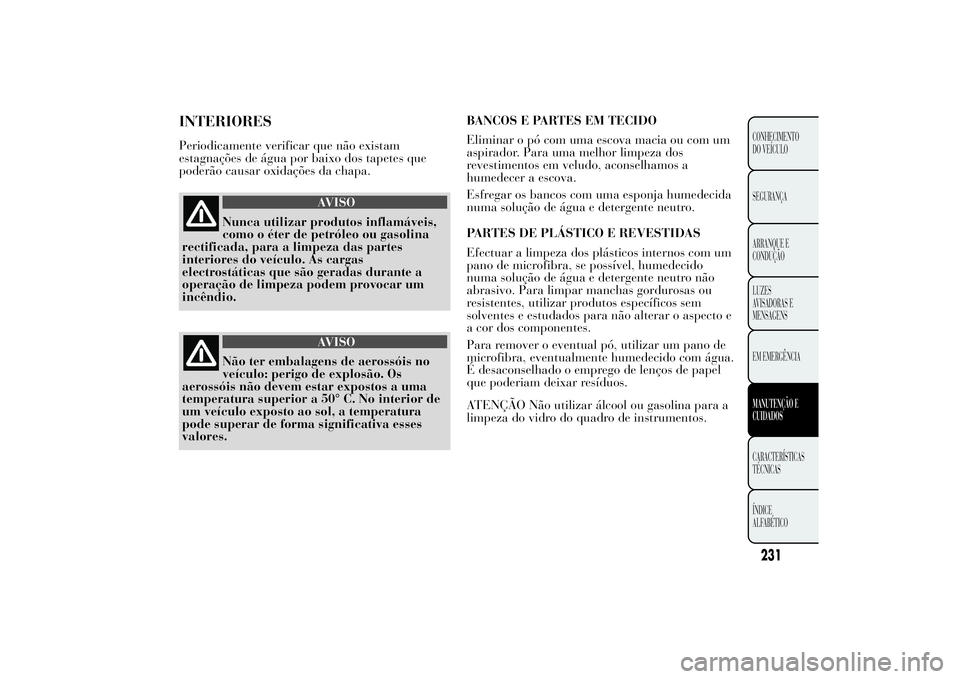 Lancia Ypsilon 2011 Manual de Uso e Manutenção (in Portuguese) INTERIORESPeriodicamente verificar que não existam
estagnações de água por baixo dos tapetes que
poderão causar oxidações da chapa.
AVISO
Nunca utilizar produtos inflamáveis,
como o éter
de p Lancia Ypsilon 2011 Manual de Uso e Manutenção (in Portuguese) INTERIORESPeriodicamente verificar que não existam
estagnações de água por baixo dos tapetes que
poderão causar oxidações da chapa.
AVISO
Nunca utilizar produtos inflamáveis,
como o éter
de p