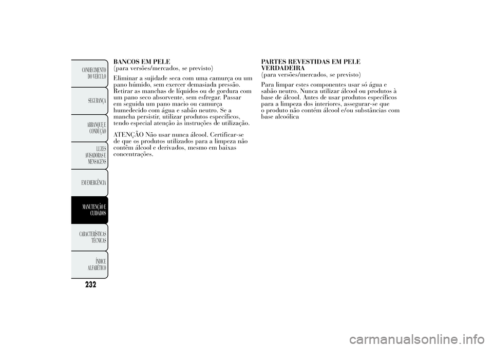 Lancia Ypsilon 2011 Manual de Uso e Manutenção (in Portuguese) BANCOS EM PELE
(para versões/mercados, se previsto)
Eliminar a sujidade seca com uma camurça ou um
pano húmido, sem exercer demasiada pressão.
Retirar as manchas de líquidos ou de gordura com
um Lancia Ypsilon 2011 Manual de Uso e Manutenção (in Portuguese) BANCOS EM PELE
(para versões/mercados, se previsto)
Eliminar a sujidade seca com uma camurça ou um
pano húmido, sem exercer demasiada pressão.
Retirar as manchas de líquidos ou de gordura com
um