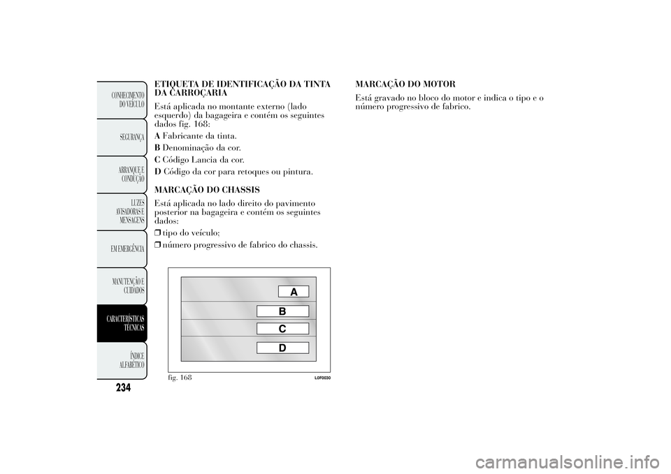 Lancia Ypsilon 2011 Manual de Uso e Manutenção (in Portuguese) ETIQUETA DE IDENTIFICAÇÃO DA TINTA
DA CARROÇARIA
Está aplicada no montante externo (lado
esquerdo) da bagageira e contém os seguintes
dados fig. 168:
AFabricante da tinta.
BDenominação da cor.
Lancia Ypsilon 2011 Manual de Uso e Manutenção (in Portuguese) ETIQUETA DE IDENTIFICAÇÃO DA TINTA
DA CARROÇARIA
Está aplicada no montante externo (lado
esquerdo) da bagageira e contém os seguintes
dados fig. 168:
AFabricante da tinta.
BDenominação da cor.