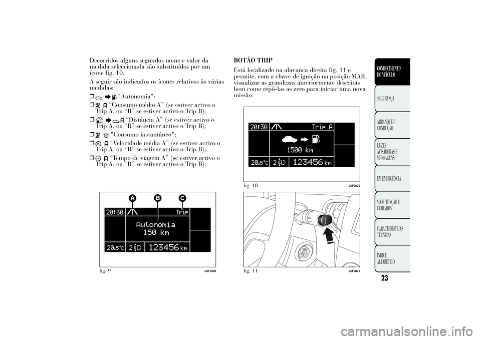 Lancia Ypsilon 2011 Manual de Uso e Manutenção (in Portuguese) Decorridos alguns segundos nome e valor da
medida seleccionada são substituídos por um
ícone fig. 10.
A seguir são indicados os ícones relativos às várias
medidas:
❒
"Autonomia";
❒
Lancia Ypsilon 2011 Manual de Uso e Manutenção (in Portuguese) Decorridos alguns segundos nome e valor da
medida seleccionada são substituídos por um
ícone fig. 10.
A seguir são indicados os ícones relativos às várias
medidas:
❒
"Autonomia";
❒