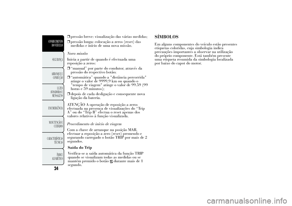 Lancia Ypsilon 2011 Manual de Uso e Manutenção (in Portuguese) ❒pressão breve: visualização das várias medidas;
❒pressão longa: colocação a zeros (reset) das
medidas e início de uma nova missão.
Nova missão
Inicia a partir de quando é efectuada uma Lancia Ypsilon 2011 Manual de Uso e Manutenção (in Portuguese) ❒pressão breve: visualização das várias medidas;
❒pressão longa: colocação a zeros (reset) das
medidas e início de uma nova missão.
Nova missão
Inicia a partir de quando é efectuada uma