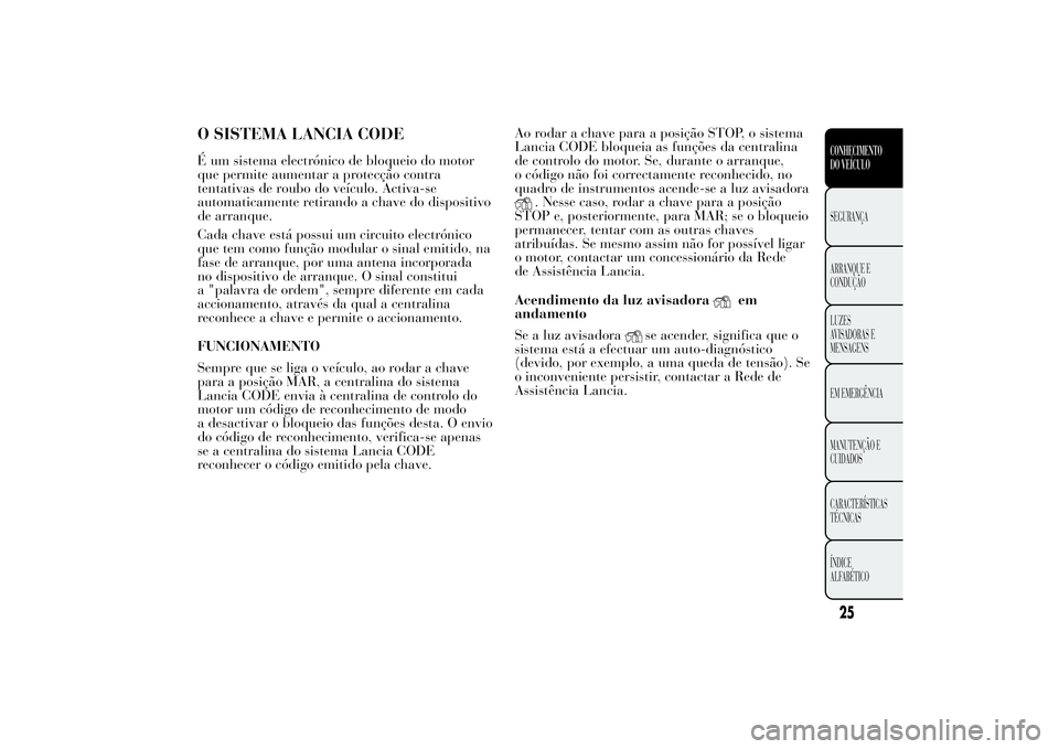 Lancia Ypsilon 2011 Manual de Uso e Manutenção (in Portuguese) O SISTEMA LANCIA CODEÉ um sistema electrónico de bloqueio do motor
que permite aumentar a protecção contra
tentativas de roubo do veículo. Activa-se
automaticamente retirando a chave do dispositi Lancia Ypsilon 2011 Manual de Uso e Manutenção (in Portuguese) O SISTEMA LANCIA CODEÉ um sistema electrónico de bloqueio do motor
que permite aumentar a protecção contra
tentativas de roubo do veículo. Activa-se
automaticamente retirando a chave do dispositi