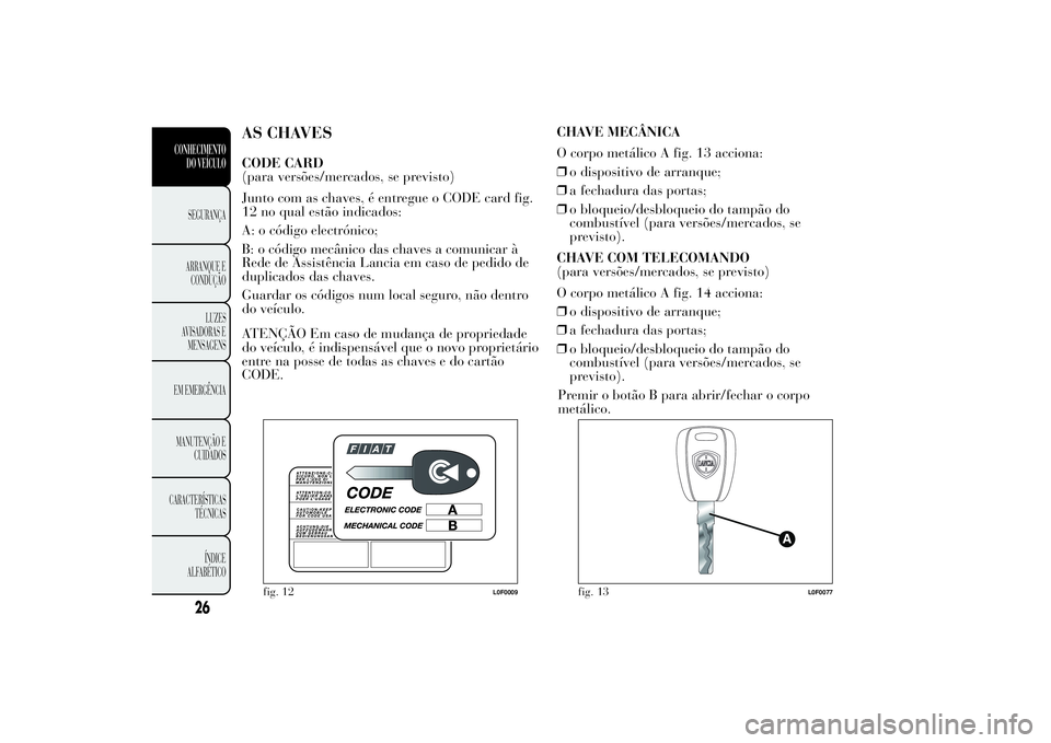 Lancia Ypsilon 2011 Manual de Uso e Manutenção (in Portuguese) AS CHAVESCODE CARD
(para versões/mercados, se previsto)
Junto com as chaves, é entregue o CODE card fig.
12 no qual estão indicados:
A: o código electrónico;
B: o código mecânico das chaves a c Lancia Ypsilon 2011 Manual de Uso e Manutenção (in Portuguese) AS CHAVESCODE CARD
(para versões/mercados, se previsto)
Junto com as chaves, é entregue o CODE card fig.
12 no qual estão indicados:
A: o código electrónico;
B: o código mecânico das chaves a c