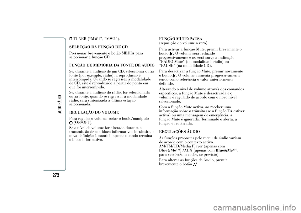 Lancia Ypsilon 2011 Manual de Uso e Manutenção (in Portuguese) ❒TUNER (“MW1”, “MW2”).
SELECÇÃO DA FUNÇÃO DE CD
Pressionar brevemente o botão MEDIA para
seleccionar a função CD.
FUNÇÃO DE MEMÓRIA DA FONTE DE ÁUDIO
Se, durante a audição de um Lancia Ypsilon 2011 Manual de Uso e Manutenção (in Portuguese) ❒TUNER (“MW1”, “MW2”).
SELECÇÃO DA FUNÇÃO DE CD
Pressionar brevemente o botão MEDIA para
seleccionar a função CD.
FUNÇÃO DE MEMÓRIA DA FONTE DE ÁUDIO
Se, durante a audição de um