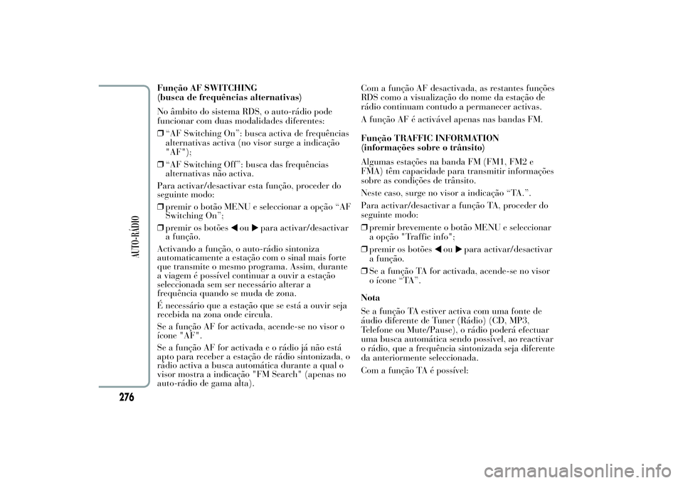 Lancia Ypsilon 2011 Manual de Uso e Manutenção (in Portuguese) Função AF SWITCHING
(busca de frequências alternativas)
No âmbito do sistema RDS, o auto-rádio pode
funcionar com duas modalidades diferentes:
❒“AF Switching On”: busca activa de frequênci Lancia Ypsilon 2011 Manual de Uso e Manutenção (in Portuguese) Função AF SWITCHING
(busca de frequências alternativas)
No âmbito do sistema RDS, o auto-rádio pode
funcionar com duas modalidades diferentes:
❒“AF Switching On”: busca activa de frequênci