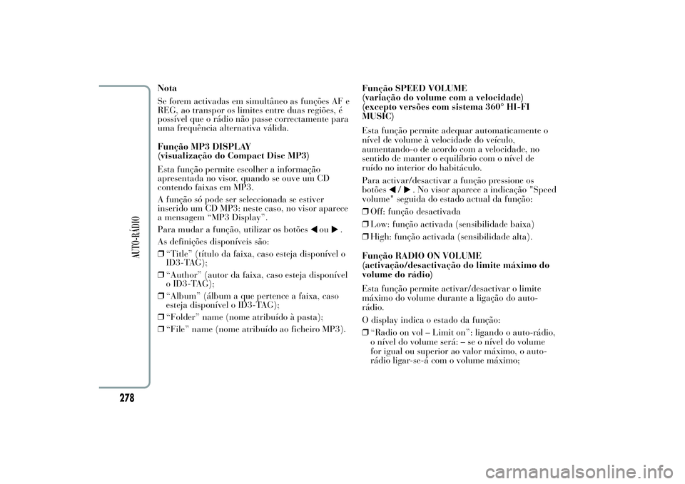 Lancia Ypsilon 2011 Manual de Uso e Manutenção (in Portuguese) Nota
Se forem activadas em simultâneo as funções AF e
REG, ao transpor os limites entre duas regiões, é
possível que o rádio não passe correctamente para
uma frequência alternativa válida.
F Lancia Ypsilon 2011 Manual de Uso e Manutenção (in Portuguese) Nota
Se forem activadas em simultâneo as funções AF e
REG, ao transpor os limites entre duas regiões, é
possível que o rádio não passe correctamente para
uma frequência alternativa válida.
F