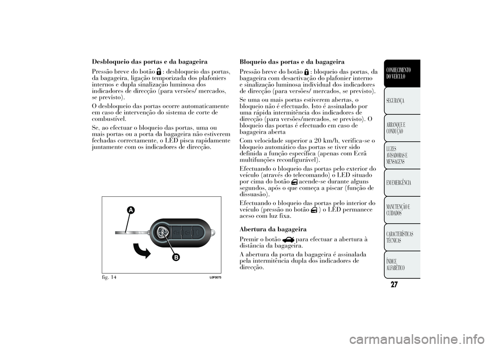 Lancia Ypsilon 2011 Manual de Uso e Manutenção (in Portuguese) Desbloqueio das portas e da bagageira
Pressão breve do botão
: desbloqueio das portas,
da bagageira, ligação temporizada dos plafoniers
internos e dupla sinalização luminosa dos
indicadores de d Lancia Ypsilon 2011 Manual de Uso e Manutenção (in Portuguese) Desbloqueio das portas e da bagageira
Pressão breve do botão
: desbloqueio das portas,
da bagageira, ligação temporizada dos plafoniers
internos e dupla sinalização luminosa dos
indicadores de d