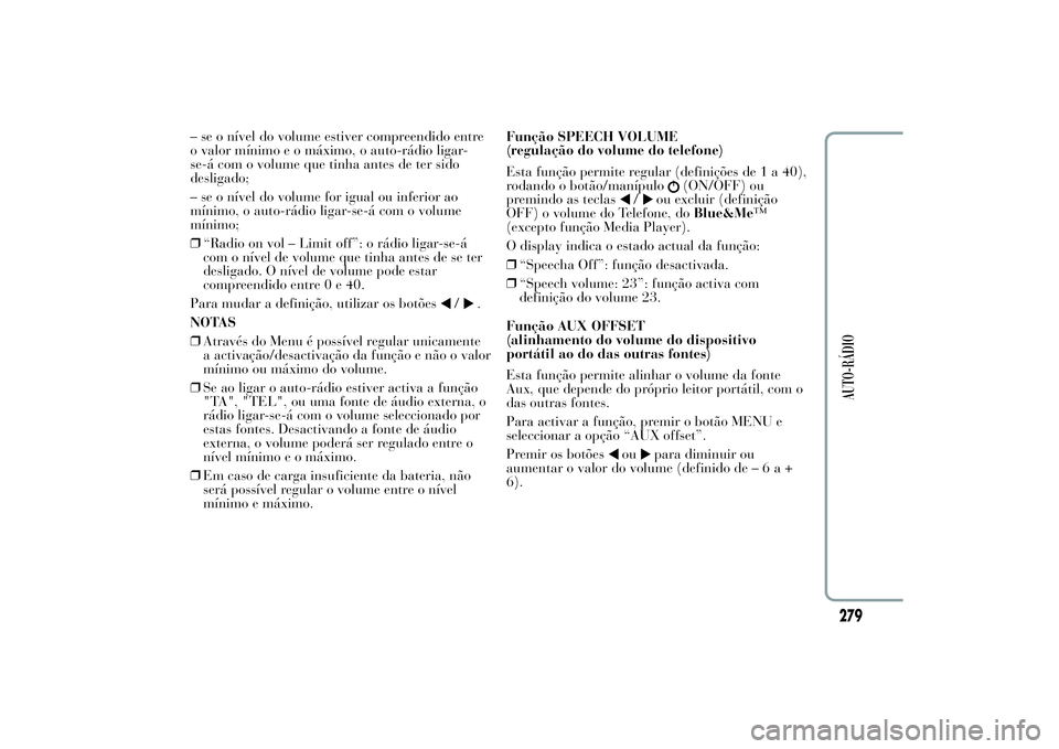Lancia Ypsilon 2011 Manual de Uso e Manutenção (in Portuguese) – se o nível do volume estiver compreendido entre
o valor mínimo e o máximo, o auto-rádio ligar-
se-á com o volume que tinha antes de ter sido
desligado;
– se o nível do volume for igual ou Lancia Ypsilon 2011 Manual de Uso e Manutenção (in Portuguese) – se o nível do volume estiver compreendido entre
o valor mínimo e o máximo, o auto-rádio ligar-
se-á com o volume que tinha antes de ter sido
desligado;
– se o nível do volume for igual ou