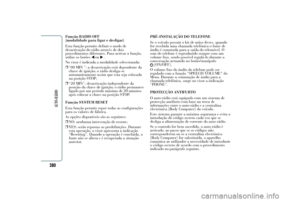 Lancia Ypsilon 2011 Manual de Uso e Manutenção (in Portuguese) Função RADIO OFF
(modalidade para ligar e desligar)
Esta função permite definir o modo de
desactivação do rádio através de dois
procedimentos diferentes. Para activar a função,
utilize os bo Lancia Ypsilon 2011 Manual de Uso e Manutenção (in Portuguese) Função RADIO OFF
(modalidade para ligar e desligar)
Esta função permite definir o modo de
desactivação do rádio através de dois
procedimentos diferentes. Para activar a função,
utilize os bo