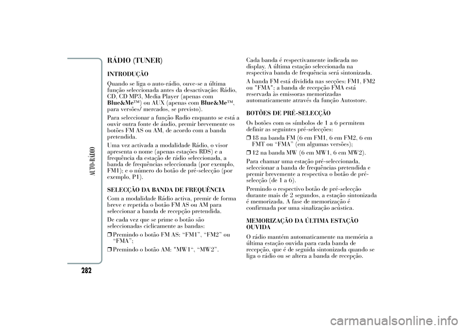 Lancia Ypsilon 2011 Manual de Uso e Manutenção (in Portuguese) RÁDIO (TUNER)INTRODUÇÃO
Quando se liga o auto-rádio, ouve-se a última
função seleccionada antes da desactivação: Rádio,
CD, CD MP3, Media Player (apenas com
Blue&Me™) ou AUX (apenas comBlu Lancia Ypsilon 2011 Manual de Uso e Manutenção (in Portuguese) RÁDIO (TUNER)INTRODUÇÃO
Quando se liga o auto-rádio, ouve-se a última
função seleccionada antes da desactivação: Rádio,
CD, CD MP3, Media Player (apenas com
Blue&Me™) ou AUX (apenas comBlu