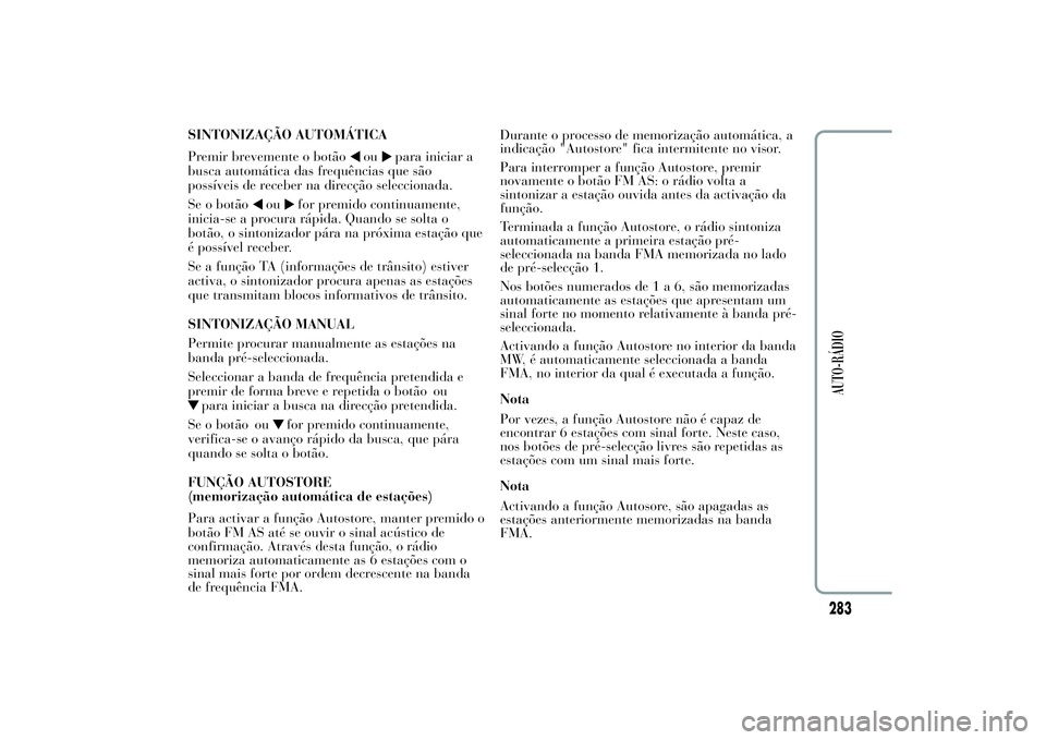 Lancia Ypsilon 2011 Manual de Uso e Manutenção (in Portuguese) SINTONIZAÇÃO AUTOMÁTICA
Premir brevemente o botão
ou
para iniciar a
busca automática das frequências que são
possíveis de receber na direcção seleccionada.
Se o botão
ou
for premido continu Lancia Ypsilon 2011 Manual de Uso e Manutenção (in Portuguese) SINTONIZAÇÃO AUTOMÁTICA
Premir brevemente o botão
ou
para iniciar a
busca automática das frequências que são
possíveis de receber na direcção seleccionada.
Se o botão
ou
for premido continu