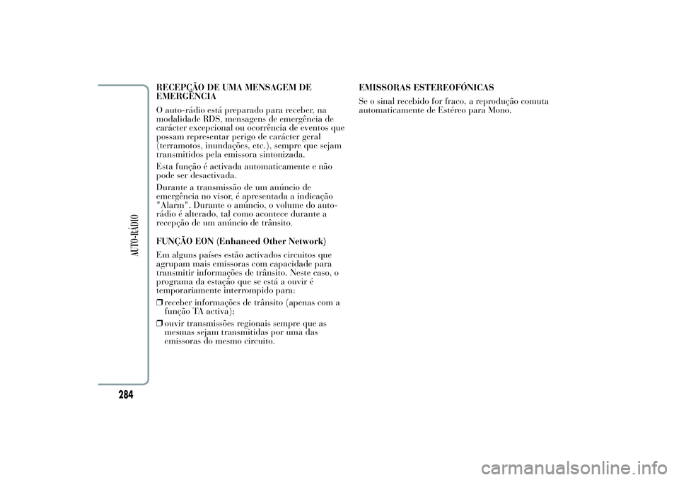 Lancia Ypsilon 2011 Manual de Uso e Manutenção (in Portuguese) RECEPÇÃO DE UMA MENSAGEM DE
EMERGÊNCIA
O auto-rádio está preparado para receber, na
modalidade RDS, mensagens de emergência de
carácter excepcional ou ocorrência de eventos que
possam represen Lancia Ypsilon 2011 Manual de Uso e Manutenção (in Portuguese) RECEPÇÃO DE UMA MENSAGEM DE
EMERGÊNCIA
O auto-rádio está preparado para receber, na
modalidade RDS, mensagens de emergência de
carácter excepcional ou ocorrência de eventos que
possam represen