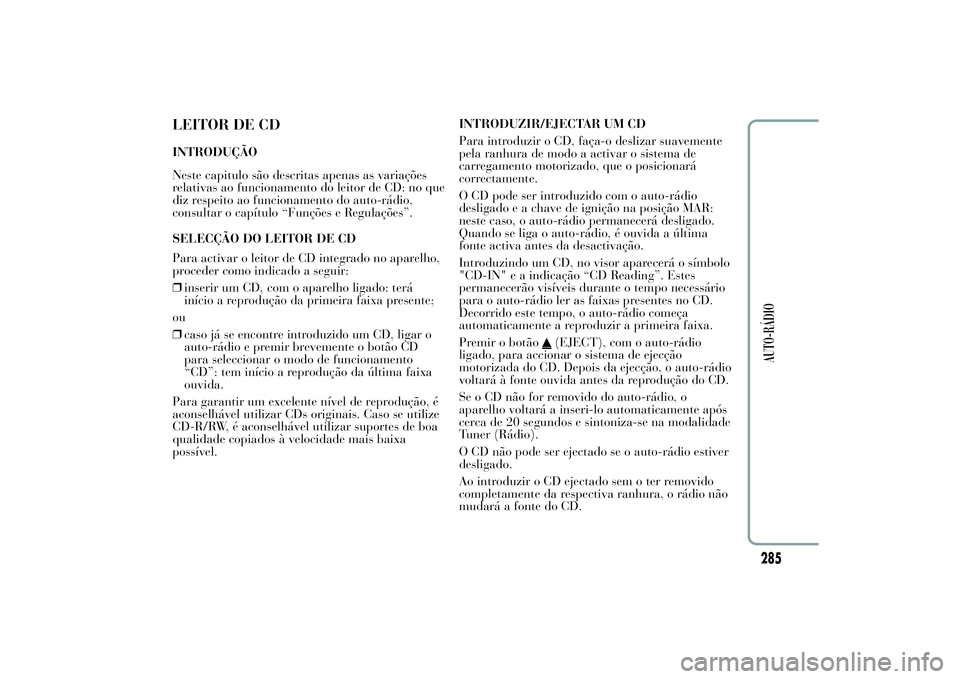 Lancia Ypsilon 2011 Manual de Uso e Manutenção (in Portuguese) LEITOR DE CDINTRODUÇÃO
Neste capitulo são descritas apenas as variações
relativas ao funcionamento do leitor de CD: no que
diz respeito ao funcionamento do auto-rádio,
consultar o capítulo “F Lancia Ypsilon 2011 Manual de Uso e Manutenção (in Portuguese) LEITOR DE CDINTRODUÇÃO
Neste capitulo são descritas apenas as variações
relativas ao funcionamento do leitor de CD: no que
diz respeito ao funcionamento do auto-rádio,
consultar o capítulo “F