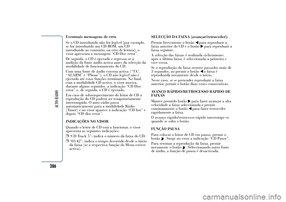 Lancia Ypsilon 2011 Manual de Uso e Manutenção (in Portuguese) Eventuais mensagens de erro
Se o CD introduzido não for legível (por exemplo,
se for introduzido um CD-ROM, um CD
introduzido ao contrário, ou erro de leitura), o
visor apresenta a mensagem “CD D Lancia Ypsilon 2011 Manual de Uso e Manutenção (in Portuguese) Eventuais mensagens de erro
Se o CD introduzido não for legível (por exemplo,
se for introduzido um CD-ROM, um CD
introduzido ao contrário, ou erro de leitura), o
visor apresenta a mensagem “CD D