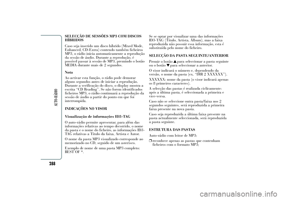 Lancia Ypsilon 2011 Manual de Uso e Manutenção (in Portuguese) SELECÇÃO DE SESSÕES MP3 COM DISCOS
HÍBRIDOS
Caso seja inserido um disco híbrido (Mixed Mode,
Enhanced, CD-Extra) contendo também ficheiros
MP3, o rádio inicia automaticamente a reprodução
da Lancia Ypsilon 2011 Manual de Uso e Manutenção (in Portuguese) SELECÇÃO DE SESSÕES MP3 COM DISCOS
HÍBRIDOS
Caso seja inserido um disco híbrido (Mixed Mode,
Enhanced, CD-Extra) contendo também ficheiros
MP3, o rádio inicia automaticamente a reprodução
da
