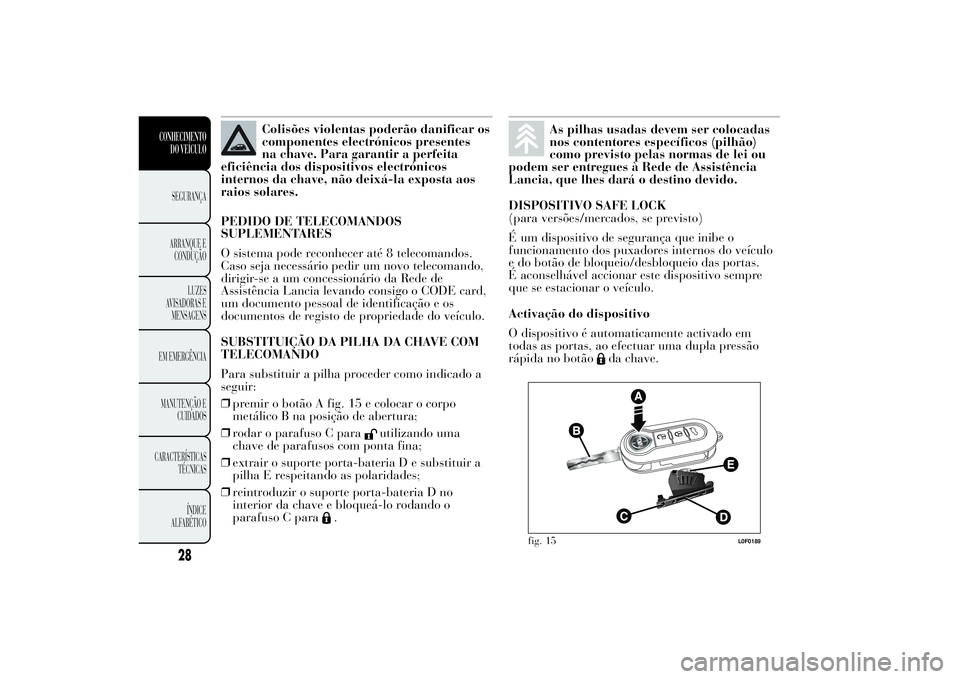 Lancia Ypsilon 2011 Manual de Uso e Manutenção (in Portuguese) Colisões violentas poderão danificar os
componentes electrónicos presentes
na chave. Para garantir a perfeita
eficiência dos dispositivos electrónicos
internos da chave, não deixá-la exposta ao Lancia Ypsilon 2011 Manual de Uso e Manutenção (in Portuguese) Colisões violentas poderão danificar os
componentes electrónicos presentes
na chave. Para garantir a perfeita
eficiência dos dispositivos electrónicos
internos da chave, não deixá-la exposta ao