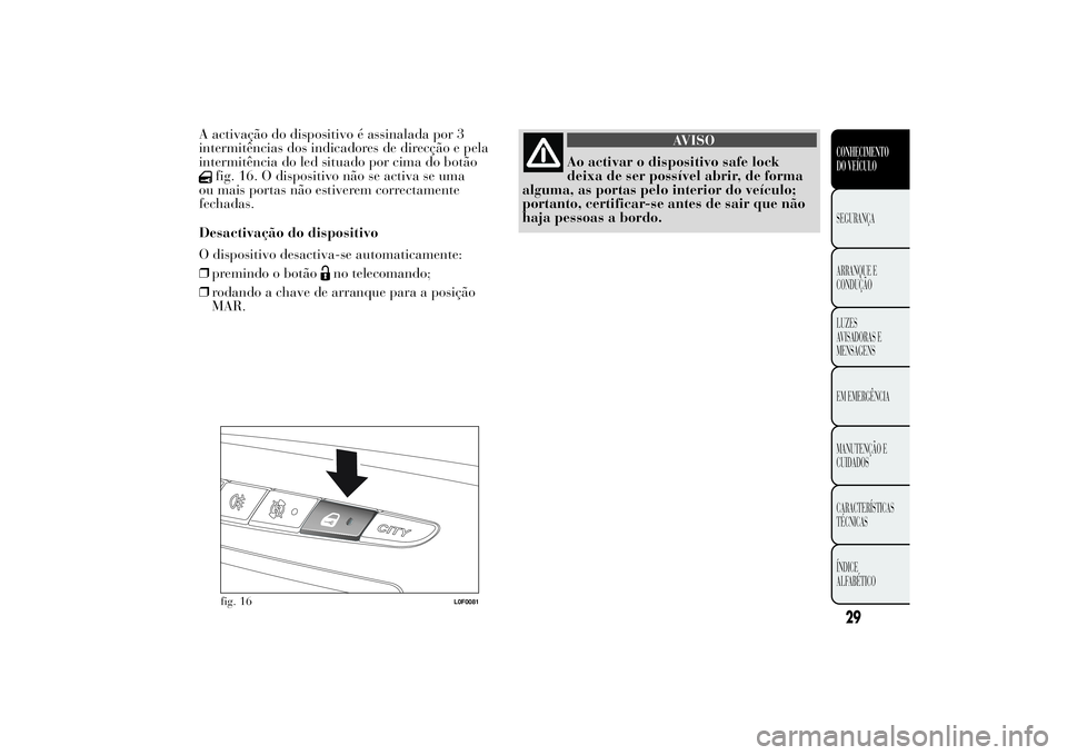 Lancia Ypsilon 2011 Manual de Uso e Manutenção (in Portuguese) A activação do dispositivo é assinalada por 3
intermitências dos indicadores de direcção e pela
intermitência do led situado por cima do botão
fig. 16. O dispositivo não se activa se uma
ou m Lancia Ypsilon 2011 Manual de Uso e Manutenção (in Portuguese) A activação do dispositivo é assinalada por 3
intermitências dos indicadores de direcção e pela
intermitência do led situado por cima do botão
fig. 16. O dispositivo não se activa se uma
ou m
