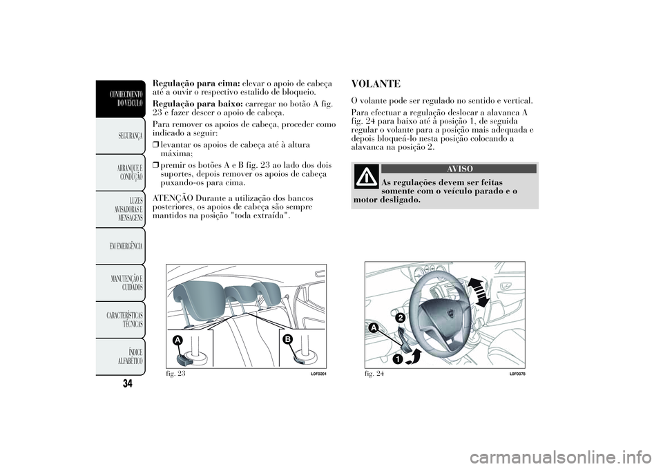 Lancia Ypsilon 2011 Manual de Uso e Manutenção (in Portuguese) Regulação para cima:elevar o apoio de cabeça
até a ouvir o respectivo estalido de bloqueio.
Regulação para baixo:carregar no botão A fig.
23 e fazer descer o apoio de cabeça.
Para remover os a Lancia Ypsilon 2011 Manual de Uso e Manutenção (in Portuguese) Regulação para cima:elevar o apoio de cabeça
até a ouvir o respectivo estalido de bloqueio.
Regulação para baixo:carregar no botão A fig.
23 e fazer descer o apoio de cabeça.
Para remover os a