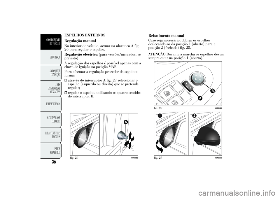 Lancia Ypsilon 2011 Manual de Uso e Manutenção (in Portuguese) ESPELHOS EXTERNOS
Regulação manual
No interior do veículo, actuar na alavanca A fig.
26 para regular o espelho.
Regulação eléctrica(para versões/mercados, se
previsto)
A regulação dos espelho Lancia Ypsilon 2011 Manual de Uso e Manutenção (in Portuguese) ESPELHOS EXTERNOS
Regulação manual
No interior do veículo, actuar na alavanca A fig.
26 para regular o espelho.
Regulação eléctrica(para versões/mercados, se
previsto)
A regulação dos espelho