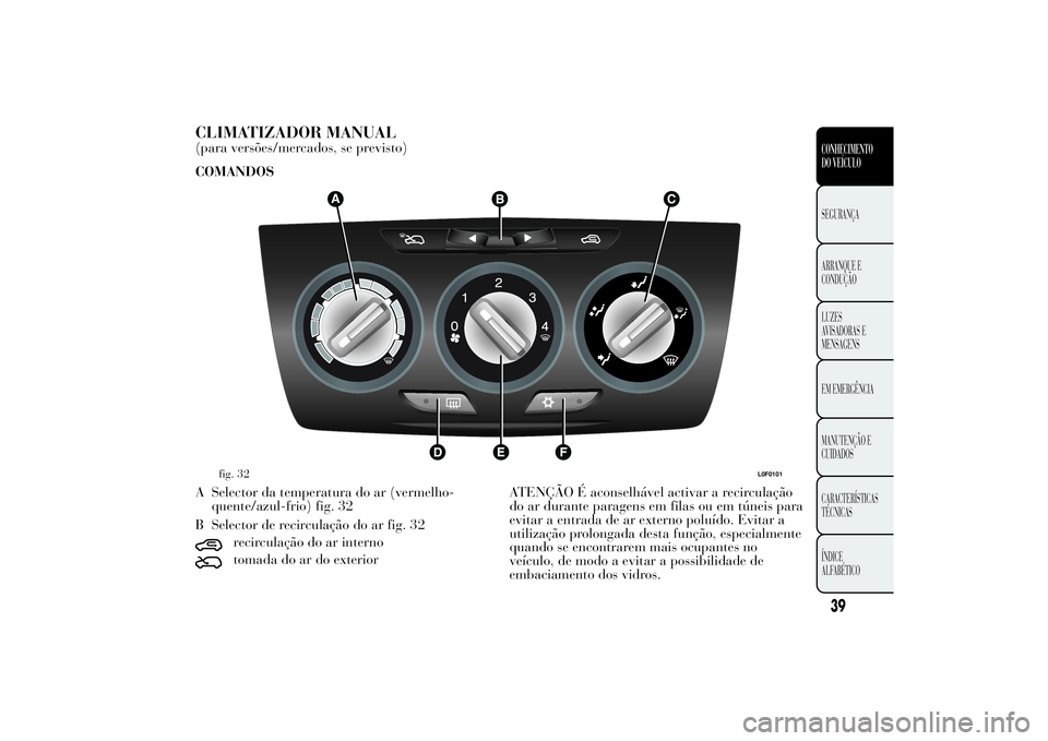Lancia Ypsilon 2011 Manual de Uso e Manutenção (in Portuguese) CLIMATIZADOR MANUAL(para versões/mercados, se previsto)
COMANDOS
A Selector da temperatura do ar (vermelho-
quente/azul-frio) fig. 32
B Selector de recirculação do ar fig. 32
recirculação do ar i Lancia Ypsilon 2011 Manual de Uso e Manutenção (in Portuguese) CLIMATIZADOR MANUAL(para versões/mercados, se previsto)
COMANDOS
A Selector da temperatura do ar (vermelho-
quente/azul-frio) fig. 32
B Selector de recirculação do ar fig. 32
recirculação do ar i