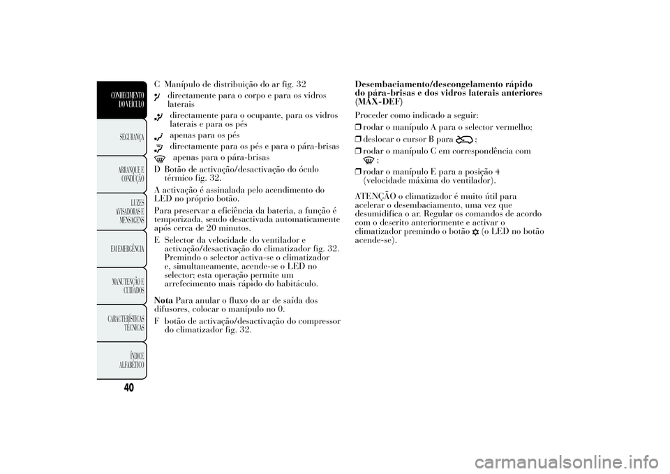 Lancia Ypsilon 2011 Manual de Uso e Manutenção (in Portuguese) C Manípulo de distribuição do ar fig. 32
directamente para o corpo e para os vidros
lateraisdirectamente para o ocupante, para os vidros
laterais e para os pésapenas para os pésdirectamente para Lancia Ypsilon 2011 Manual de Uso e Manutenção (in Portuguese) C Manípulo de distribuição do ar fig. 32
directamente para o corpo e para os vidros
lateraisdirectamente para o ocupante, para os vidros
laterais e para os pésapenas para os pésdirectamente para