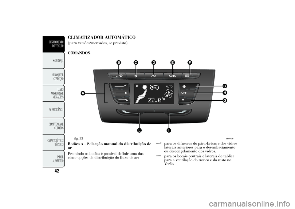 Lancia Ypsilon 2011 Manual de Uso e Manutenção (in Portuguese) CLIMATIZADOR AUTOMÁTICO(para versões/mercados, se previsto)
COMANDOS
Botões A - Selecção manual da distribuição de
ar
Premindo os botões é possível definir uma das
cinco opções de distribu Lancia Ypsilon 2011 Manual de Uso e Manutenção (in Portuguese) CLIMATIZADOR AUTOMÁTICO(para versões/mercados, se previsto)
COMANDOS
Botões A - Selecção manual da distribuição de
ar
Premindo os botões é possível definir uma das
cinco opções de distribu