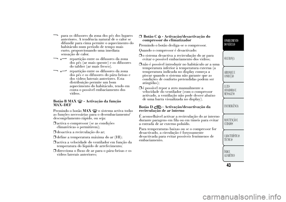 Lancia Ypsilon 2011 Manual de Uso e Manutenção (in Portuguese) para os difusores da zona dos pés dos lugares
anteriores. A tendência natural de o calor se
difundir para cima permite o aquecimento do
habitáculo num período de tempo mais
curto, proporcionando u Lancia Ypsilon 2011 Manual de Uso e Manutenção (in Portuguese) para os difusores da zona dos pés dos lugares
anteriores. A tendência natural de o calor se
difundir para cima permite o aquecimento do
habitáculo num período de tempo mais
curto, proporcionando u