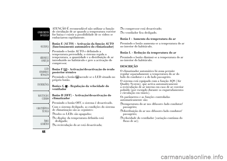 Lancia Ypsilon 2011 Manual de Uso e Manutenção (in Portuguese) ATENÇÃO É recomendável não utilizar a função
de circulação de ar quando a temperatura exterior
for baixa e existir a possibilidade de os vidros se
embaciarem rapidamente.
Botão E (AUTO) - Ac Lancia Ypsilon 2011 Manual de Uso e Manutenção (in Portuguese) ATENÇÃO É recomendável não utilizar a função
de circulação de ar quando a temperatura exterior
for baixa e existir a possibilidade de os vidros se
embaciarem rapidamente.
Botão E (AUTO) - Ac