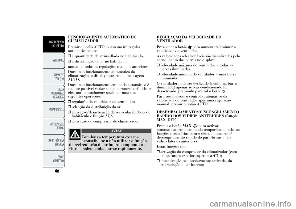 Lancia Ypsilon 2011 Manual de Uso e Manutenção (in Portuguese) FUNCIONAMENTO AUTOMÁTICO DO
CLIMATIZADOR
Premir o botão AUTO; o sistema irá regular
automaticamente:
❒a quantidade de ar insuflada no habitáculo;
❒a distribuição do ar no habitáculo;
anulan Lancia Ypsilon 2011 Manual de Uso e Manutenção (in Portuguese) FUNCIONAMENTO AUTOMÁTICO DO
CLIMATIZADOR
Premir o botão AUTO; o sistema irá regular
automaticamente:
❒a quantidade de ar insuflada no habitáculo;
❒a distribuição do ar no habitáculo;
anulan