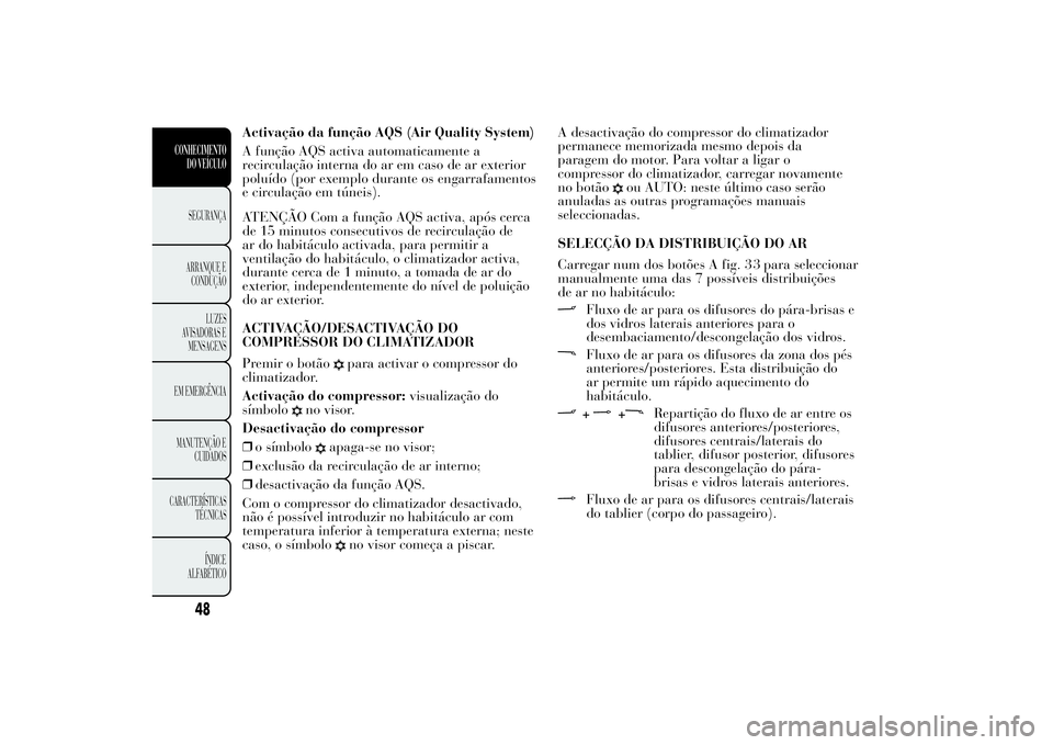 Lancia Ypsilon 2011 Manual de Uso e Manutenção (in Portuguese) Activação da função AQS (Air Quality System)
A função AQS activa automaticamente a
recirculação interna do ar em caso de ar exterior
poluído (por exemplo durante os engarrafamentos
e circula Lancia Ypsilon 2011 Manual de Uso e Manutenção (in Portuguese) Activação da função AQS (Air Quality System)
A função AQS activa automaticamente a
recirculação interna do ar em caso de ar exterior
poluído (por exemplo durante os engarrafamentos
e circula