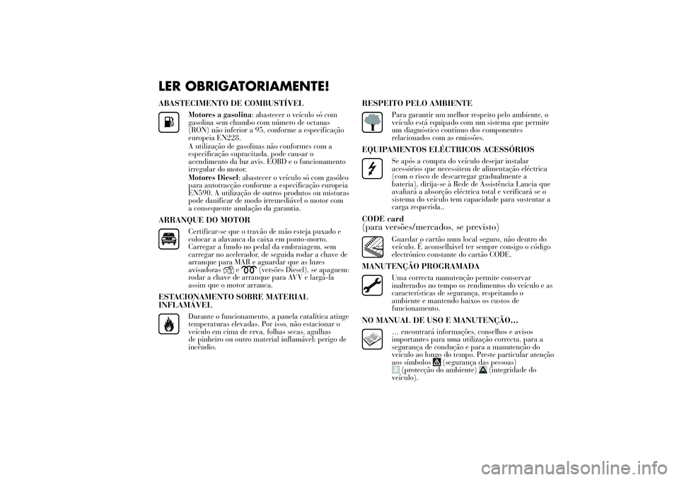 Lancia Ypsilon 2011 Manual de Uso e Manutenção (in Portuguese) LER OBRIGATORIAMENTE!ABASTECIMENTO DE COMBUSTÍVEL
Motores a gasolina: abastecer o veículo só com
gasolina sem chumbo com número de octanas
(RON) não inferior a 95, conforme a especificação
euro Lancia Ypsilon 2011 Manual de Uso e Manutenção (in Portuguese) LER OBRIGATORIAMENTE!ABASTECIMENTO DE COMBUSTÍVEL
Motores a gasolina: abastecer o veículo só com
gasolina sem chumbo com número de octanas
(RON) não inferior a 95, conforme a especificação
euro