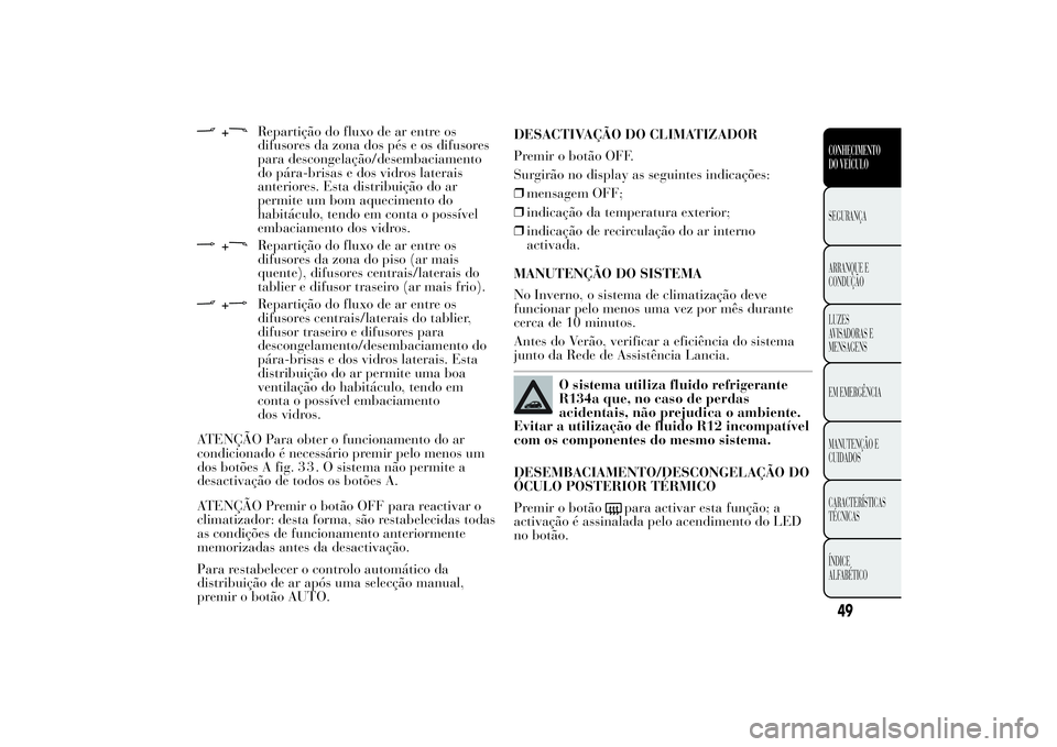 Lancia Ypsilon 2011 Manual de Uso e Manutenção (in Portuguese) +
Repartição do fluxo de ar entre os
difusores da zona dos pés e os difusores
para descongelação/desembaciamento
do pára-brisas e dos vidros laterais
anteriores. Esta distribuição do ar
permit Lancia Ypsilon 2011 Manual de Uso e Manutenção (in Portuguese) +
Repartição do fluxo de ar entre os
difusores da zona dos pés e os difusores
para descongelação/desembaciamento
do pára-brisas e dos vidros laterais
anteriores. Esta distribuição do ar
permit