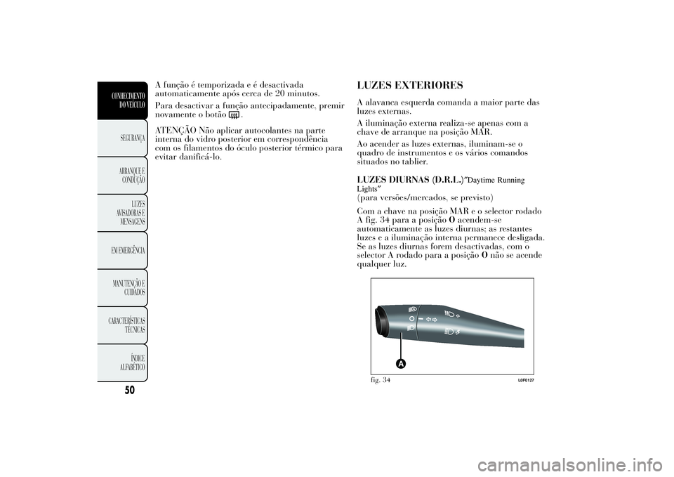 Lancia Ypsilon 2011 Manual de Uso e Manutenção (in Portuguese) A função é temporizada e é desactivada
automaticamente após cerca de 20 minutos.
Para desactivar a função antecipadamente, premir
novamente o botão
.
ATENÇÃO Não aplicar autocolantes na par Lancia Ypsilon 2011 Manual de Uso e Manutenção (in Portuguese) A função é temporizada e é desactivada
automaticamente após cerca de 20 minutos.
Para desactivar a função antecipadamente, premir
novamente o botão
.
ATENÇÃO Não aplicar autocolantes na par