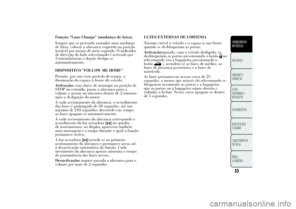 Lancia Ypsilon 2011 Manual de Uso e Manutenção (in Portuguese) Função "Lane Change" (mudança de faixa)
Sempre que se pretenda assinalar uma mudança
de faixa, colocar a alavanca esquerda na posição
instável por menos de meio segundo. O indicador
de Lancia Ypsilon 2011 Manual de Uso e Manutenção (in Portuguese) Função "Lane Change" (mudança de faixa)
Sempre que se pretenda assinalar uma mudança
de faixa, colocar a alavanca esquerda na posição
instável por menos de meio segundo. O indicador
de