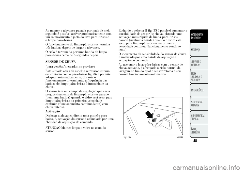 Lancia Ypsilon 2011 Manual de Uso e Manutenção (in Portuguese) Ao manter a alavanca puxada por mais de meio
segundo é possível activar automaticamente com
um só movimento o jacto do lava pára-brisas e
o limpa pára-brisas.
O funcionamento do limpa-pára-brisa Lancia Ypsilon 2011 Manual de Uso e Manutenção (in Portuguese) Ao manter a alavanca puxada por mais de meio
segundo é possível activar automaticamente com
um só movimento o jacto do lava pára-brisas e
o limpa pára-brisas.
O funcionamento do limpa-pára-brisa