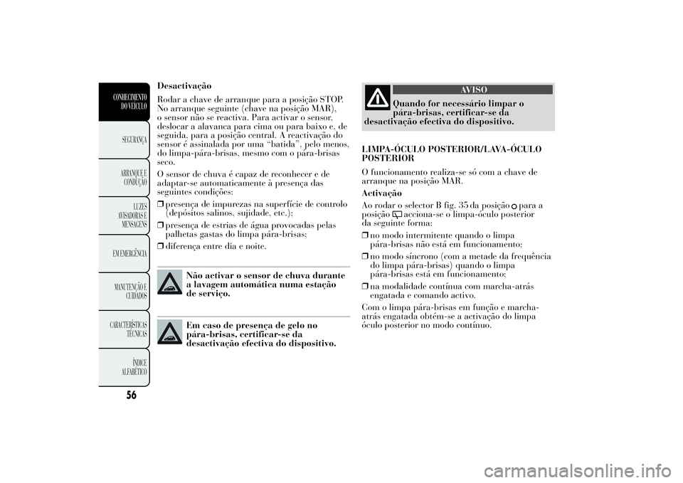 Lancia Ypsilon 2011 Manual de Uso e Manutenção (in Portuguese) Desactivação
Rodar a chave de arranque para a posição STOP.
No arranque seguinte (chave na posição MAR),
o sensor não se reactiva. Para activar o sensor,
deslocar a alavanca para cima ou para b Lancia Ypsilon 2011 Manual de Uso e Manutenção (in Portuguese) Desactivação
Rodar a chave de arranque para a posição STOP.
No arranque seguinte (chave na posição MAR),
o sensor não se reactiva. Para activar o sensor,
deslocar a alavanca para cima ou para b