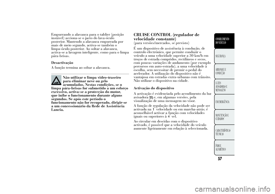 Lancia Ypsilon 2011 Manual de Uso e Manutenção (in Portuguese) Empurrando a alavanca para o tablier (posição
instável) acciona-se o jacto do lava-óculo
posterior. Mantendo a alavanca empurrada por
mais de meio segundo, activa-se também o
limpa-óculo posteri Lancia Ypsilon 2011 Manual de Uso e Manutenção (in Portuguese) Empurrando a alavanca para o tablier (posição
instável) acciona-se o jacto do lava-óculo
posterior. Mantendo a alavanca empurrada por
mais de meio segundo, activa-se também o
limpa-óculo posteri