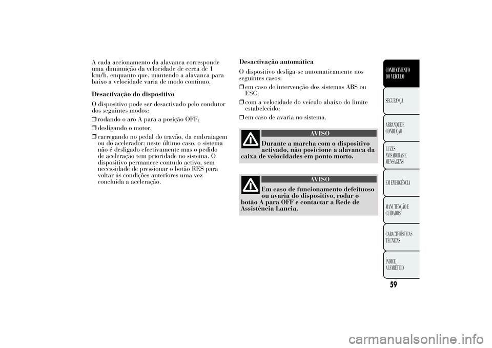 Lancia Ypsilon 2011 Manual de Uso e Manutenção (in Portuguese) A cada accionamento da alavanca corresponde
uma diminuição da velocidade de cerca de 1
km/h, enquanto que, mantendo a alavanca para
baixo a velocidade varia de modo continuo.
Desactivação do dispo Lancia Ypsilon 2011 Manual de Uso e Manutenção (in Portuguese) A cada accionamento da alavanca corresponde
uma diminuição da velocidade de cerca de 1
km/h, enquanto que, mantendo a alavanca para
baixo a velocidade varia de modo continuo.
Desactivação do dispo