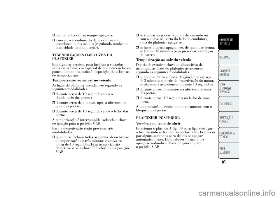 Lancia Ypsilon 2011 Manual de Uso e Manutenção (in Portuguese) ❒manter a luz difusa sempre apagada;
❒associar o acendimento da luz difusa ao
acendimento dos médios (regulando também a
intensidade da iluminação).
TEMPORIZAÇÕES DAS LUZES DO
PLAFONIER
Em a Lancia Ypsilon 2011 Manual de Uso e Manutenção (in Portuguese) ❒manter a luz difusa sempre apagada;
❒associar o acendimento da luz difusa ao
acendimento dos médios (regulando também a
intensidade da iluminação).
TEMPORIZAÇÕES DAS LUZES DO
PLAFONIER
Em a