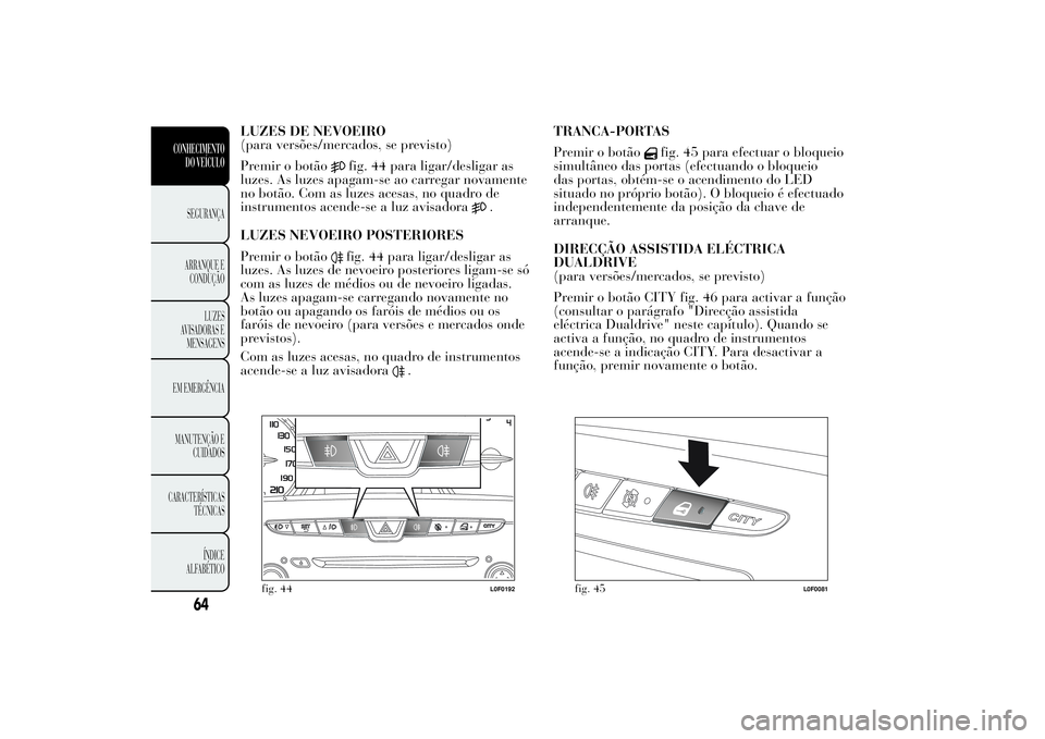 Lancia Ypsilon 2011 Manual de Uso e Manutenção (in Portuguese) LUZES DE NEVOEIRO
(para versões/mercados, se previsto)
Premir o botão
fig. 44 para ligar/desligar as
luzes. As luzes apagam-se ao carregar novamente
no botão. Com as luzes acesas, no quadro de
inst Lancia Ypsilon 2011 Manual de Uso e Manutenção (in Portuguese) LUZES DE NEVOEIRO
(para versões/mercados, se previsto)
Premir o botão
fig. 44 para ligar/desligar as
luzes. As luzes apagam-se ao carregar novamente
no botão. Com as luzes acesas, no quadro de
inst