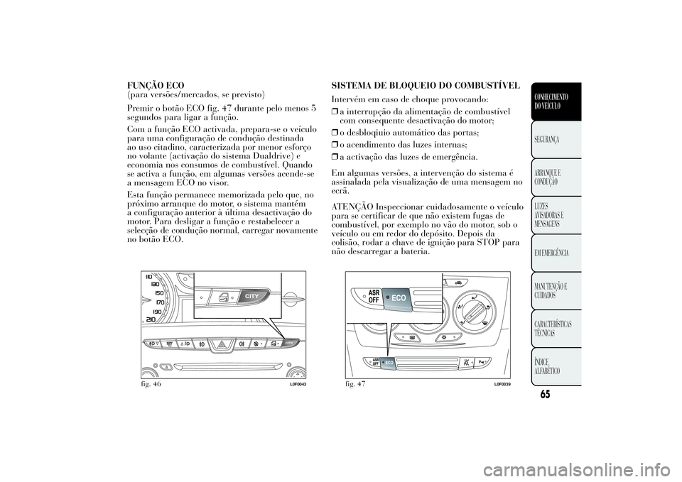 Lancia Ypsilon 2011 Manual de Uso e Manutenção (in Portuguese) FUNÇÃO ECO
(para versões/mercados, se previsto)
Premir o botão ECO fig. 47 durante pelo menos 5
segundos para ligar a função.
Com a função ECO activada, prepara-se o veículo
para uma configur Lancia Ypsilon 2011 Manual de Uso e Manutenção (in Portuguese) FUNÇÃO ECO
(para versões/mercados, se previsto)
Premir o botão ECO fig. 47 durante pelo menos 5
segundos para ligar a função.
Com a função ECO activada, prepara-se o veículo
para uma configur