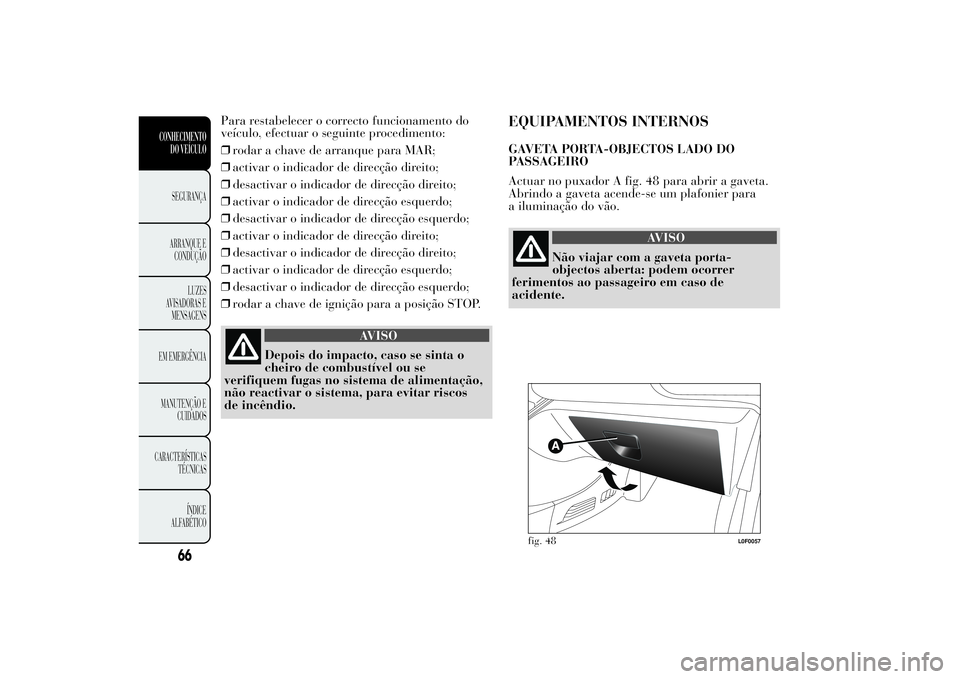 Lancia Ypsilon 2011 Manual de Uso e Manutenção (in Portuguese) Para restabelecer o correcto funcionamento do
veículo, efectuar o seguinte procedimento:
❒rodar a chave de arranque para MAR;
❒activar o indicador de direcção direito;
❒desactivar o indicador Lancia Ypsilon 2011 Manual de Uso e Manutenção (in Portuguese) Para restabelecer o correcto funcionamento do
veículo, efectuar o seguinte procedimento:
❒rodar a chave de arranque para MAR;
❒activar o indicador de direcção direito;
❒desactivar o indicador