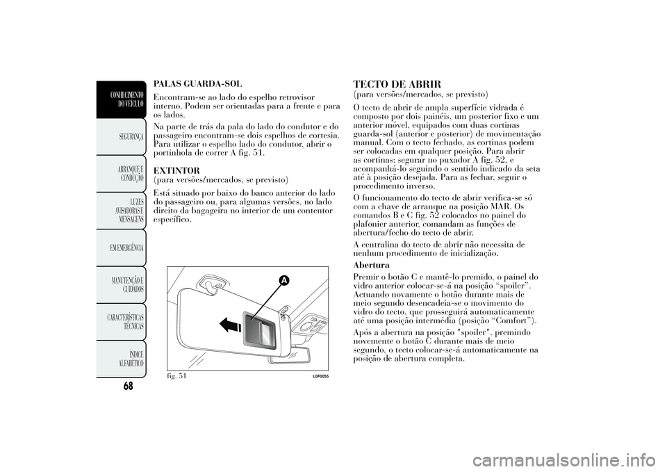 Lancia Ypsilon 2011 Manual de Uso e Manutenção (in Portuguese) PALAS GUARDA-SOL
Encontram-se ao lado do espelho retrovisor
interno. Podem ser orientadas para a frente e para
os lados.
Na parte de trás da pala do lado do condutor e do
passageiro encontram-se dois Lancia Ypsilon 2011 Manual de Uso e Manutenção (in Portuguese) PALAS GUARDA-SOL
Encontram-se ao lado do espelho retrovisor
interno. Podem ser orientadas para a frente e para
os lados.
Na parte de trás da pala do lado do condutor e do
passageiro encontram-se dois