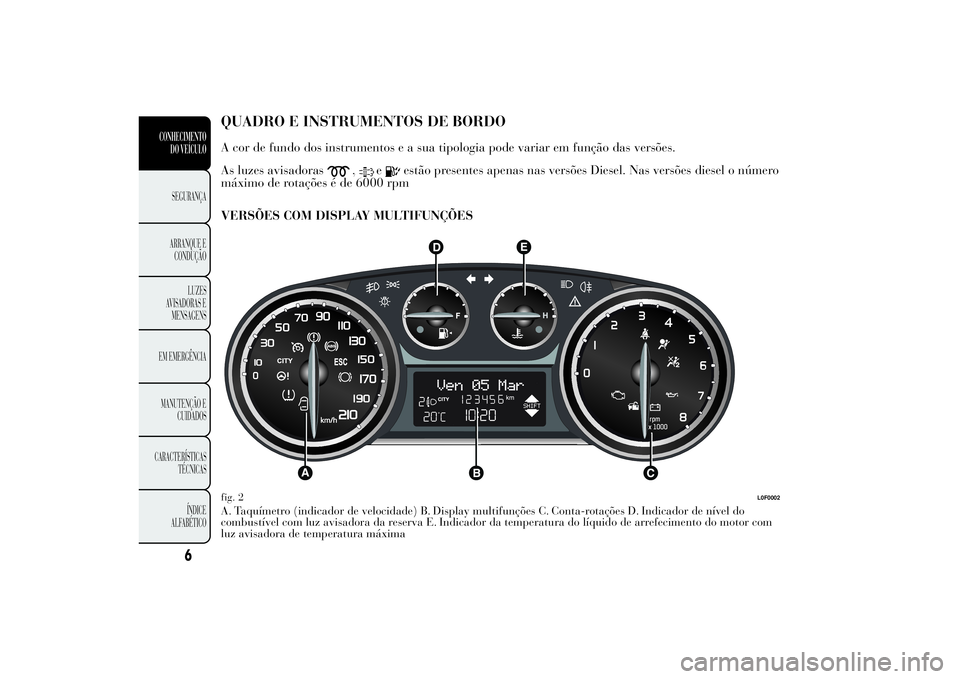 Lancia Ypsilon 2011 Manual de Uso e Manutenção (in Portuguese) QUADRO E INSTRUMENTOS DE
BORDOA cor de fundo dos instrumentos e a sua tipologia pode variar em função das versões.
As luzes avisadoras
,
e
estão presentes apenas nas versões Diesel. Nas versões Lancia Ypsilon 2011 Manual de Uso e Manutenção (in Portuguese) QUADRO E INSTRUMENTOS DE
BORDOA cor de fundo dos instrumentos e a sua tipologia pode variar em função das versões.
As luzes avisadoras
,
e
estão presentes apenas nas versões Diesel. Nas versões