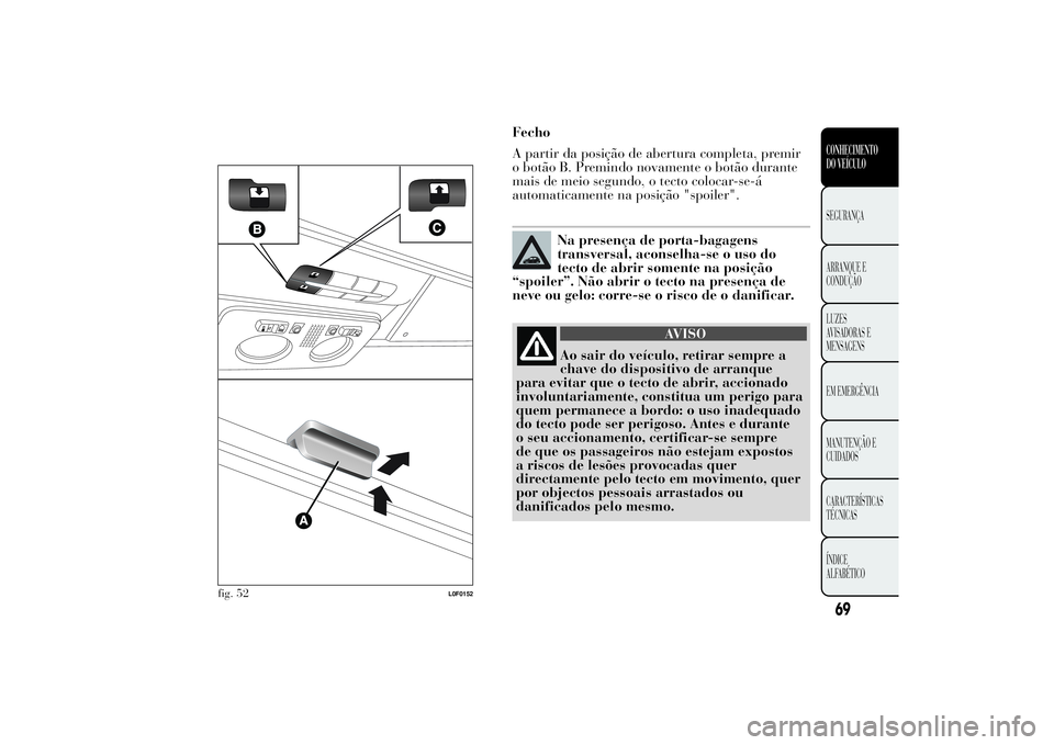 Lancia Ypsilon 2011 Manual de Uso e Manutenção (in Portuguese) Fecho
A partir da posição de abertura completa, premir
o botão B. Premindo novamente o botão durante
mais de meio segundo, o tecto colocar-se-á
automaticamente na posição "spoiler".
Na Lancia Ypsilon 2011 Manual de Uso e Manutenção (in Portuguese) Fecho
A partir da posição de abertura completa, premir
o botão B. Premindo novamente o botão durante
mais de meio segundo, o tecto colocar-se-á
automaticamente na posição "spoiler".
Na