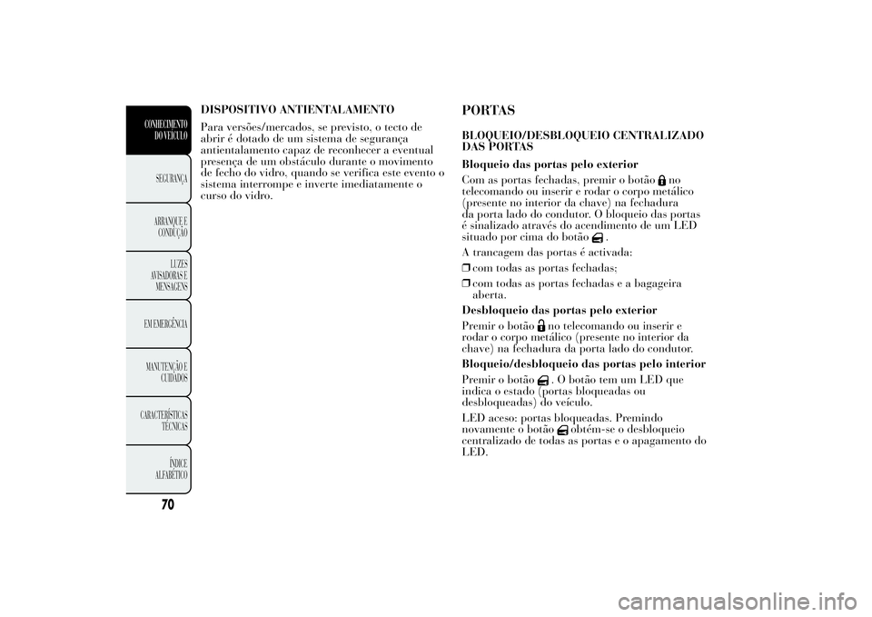 Lancia Ypsilon 2011 Manual de Uso e Manutenção (in Portuguese) DISPOSITIVO ANTIENTALAMENTO
Para versões/mercados, se previsto, o tecto de
abrir é dotado de um sistema de segurança
antientalamento capaz de reconhecer a eventual
presença de um obstáculo durant Lancia Ypsilon 2011 Manual de Uso e Manutenção (in Portuguese) DISPOSITIVO ANTIENTALAMENTO
Para versões/mercados, se previsto, o tecto de
abrir é dotado de um sistema de segurança
antientalamento capaz de reconhecer a eventual
presença de um obstáculo durant