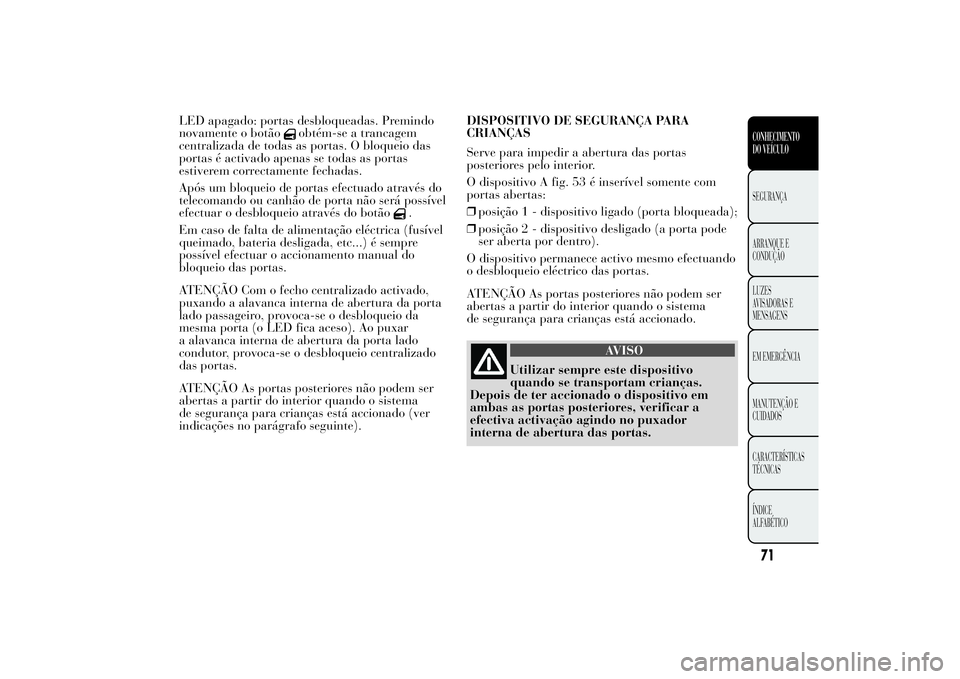 Lancia Ypsilon 2011 Manual de Uso e Manutenção (in Portuguese) LED apagado: portas desbloqueadas. Premindo
novamente o botão
obtém-se a trancagem
centralizada de todas as portas. O bloqueio das
portas é activado apenas se todas as portas
estiverem correctament Lancia Ypsilon 2011 Manual de Uso e Manutenção (in Portuguese) LED apagado: portas desbloqueadas. Premindo
novamente o botão
obtém-se a trancagem
centralizada de todas as portas. O bloqueio das
portas é activado apenas se todas as portas
estiverem correctament