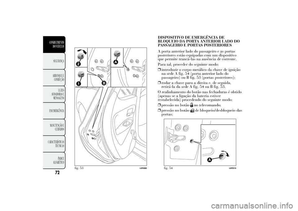 Lancia Ypsilon 2011 Manual de Uso e Manutenção (in Portuguese) DISPOSITIVO DE EMERGÊNCIA DE
BLOQUEIO DA PORTA ANTERIOR LADO DO
PASSAGEIRO E PORTAS POSTERIORES
A porta anterior lado do passageiro e as portas
posteriores estão equipadas com um dispositivo
que per Lancia Ypsilon 2011 Manual de Uso e Manutenção (in Portuguese) DISPOSITIVO DE EMERGÊNCIA DE
BLOQUEIO DA PORTA ANTERIOR LADO DO
PASSAGEIRO E PORTAS POSTERIORES
A porta anterior lado do passageiro e as portas
posteriores estão equipadas com um dispositivo
que per